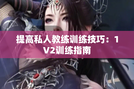 提高私人教练训练技巧：1V2训练指南
