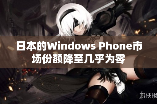 日本的Windows Phone市场份额降至几乎为零