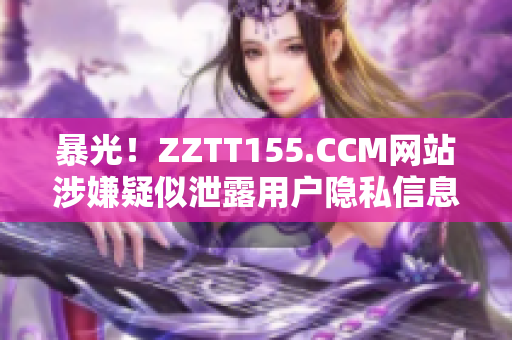 暴光！ZZTT155.CCM网站涉嫌疑似泄露用户隐私信息