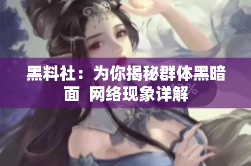 黑料社：为你揭秘群体黑暗面  网络现象详解