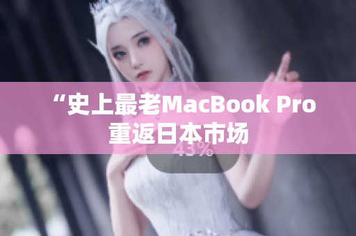 “史上最老MacBook Pro 重返日本市场