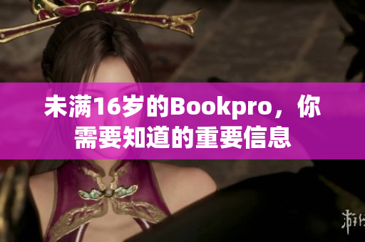 未满16岁的Bookpro，你需要知道的重要信息