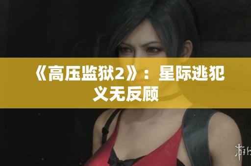 《高压监狱2》：星际逃犯义无反顾