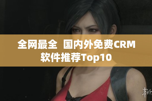 全网最全  国内外免费CRM软件推荐Top10