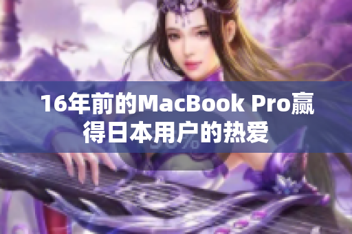 16年前的MacBook Pro赢得日本用户的热爱