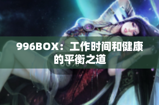 996BOX：工作时间和健康的平衡之道