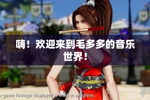 嗨！欢迎来到毛多多的音乐世界！