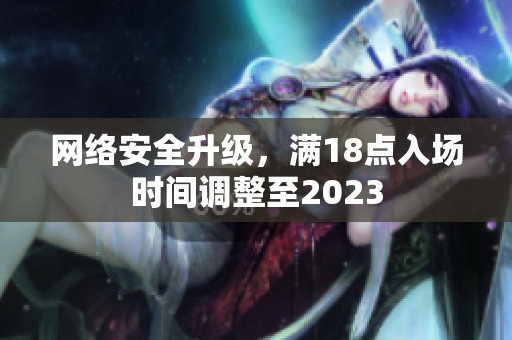 网络安全升级，满18点入场时间调整至2023