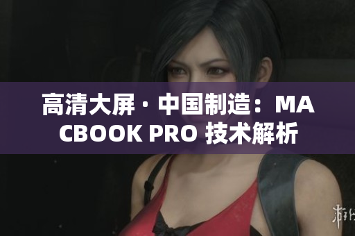 高清大屏 · 中国制造：MACBOOK PRO 技术解析