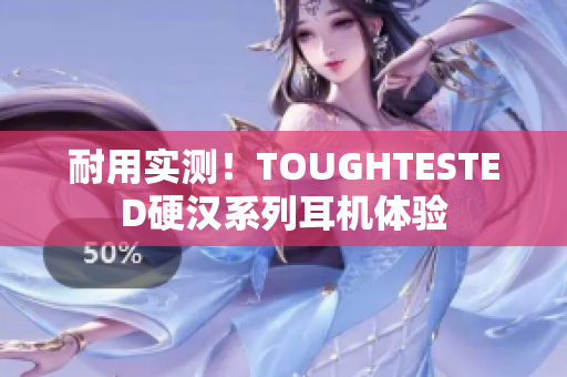 耐用实测！TOUGHTESTED硬汉系列耳机体验