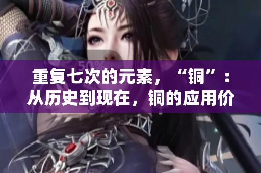 重复七次的元素，“铜”：从历史到现在，铜的应用价值与文化象征