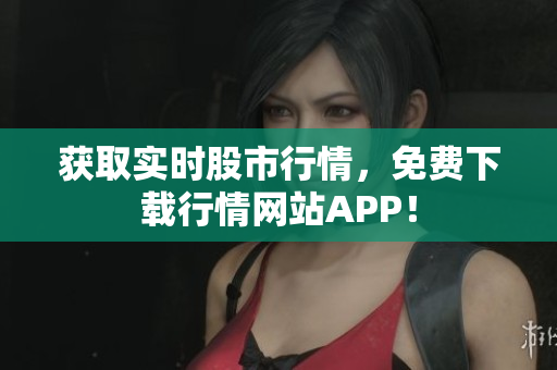 获取实时股市行情，免费下载行情网站APP！