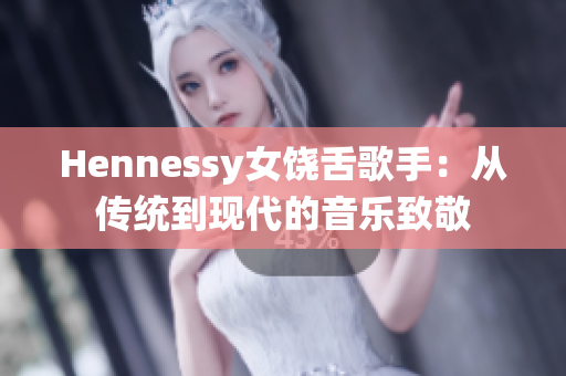 Hennessy女饶舌歌手：从传统到现代的音乐致敬