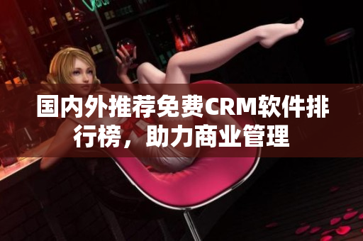 国内外推荐免费CRM软件排行榜，助力商业管理