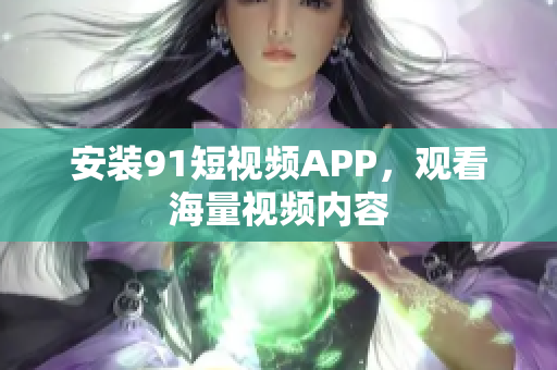 安装91短视频APP，观看海量视频内容