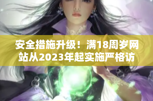 安全措施升级！满18周岁网站从2023年起实施严格访问限制