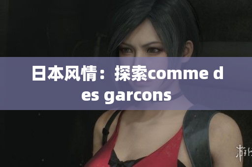 日本风情：探索comme des garcons