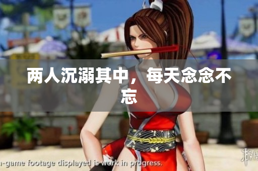 两人沉溺其中，每天念念不忘