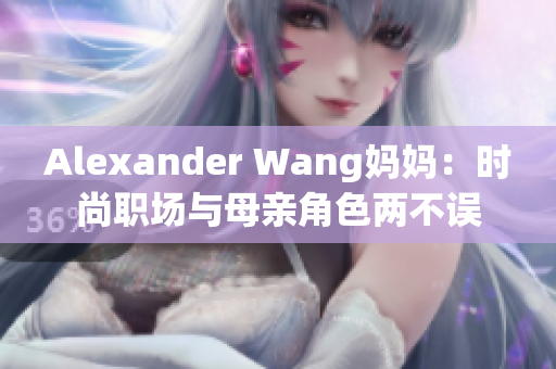 Alexander Wang妈妈：时尚职场与母亲角色两不误