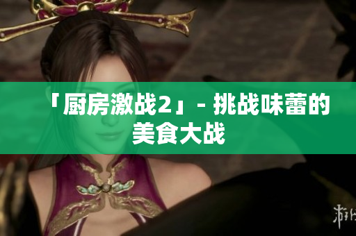 「厨房激战2」- 挑战味蕾的美食大战
