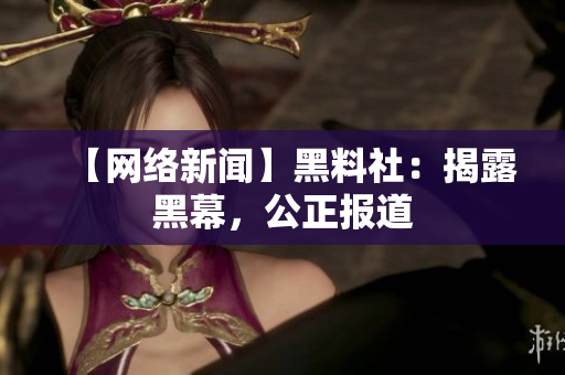 【网络新闻】黑料社：揭露黑幕，公正报道