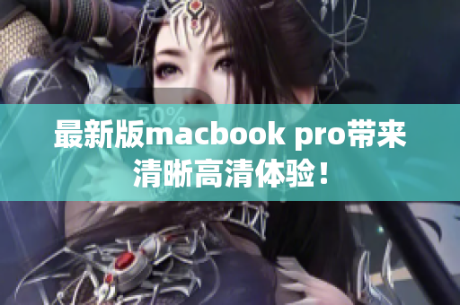 最新版macbook pro带来清晰高清体验！
