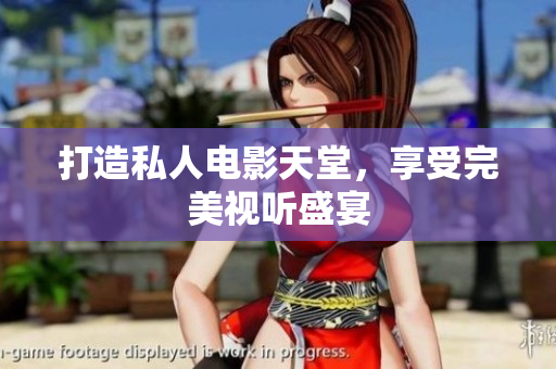 打造私人电影天堂，享受完美视听盛宴