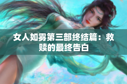 女人如雾第三部终结篇：救赎的最终告白