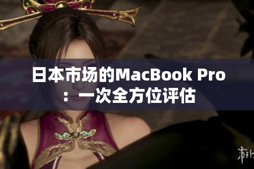 日本市场的MacBook Pro：一次全方位评估