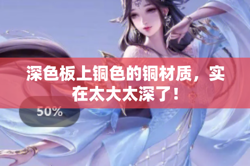 深色板上铜色的铜材质，实在太大太深了！