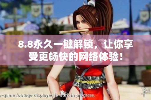 8.8永久一键解锁，让你享受更畅快的网络体验！