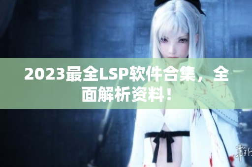 2023最全LSP软件合集，全面解析资料！