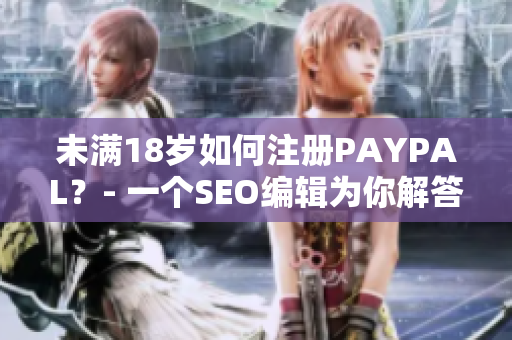 未满18岁如何注册PAYPAL？- 一个SEO编辑为你解答