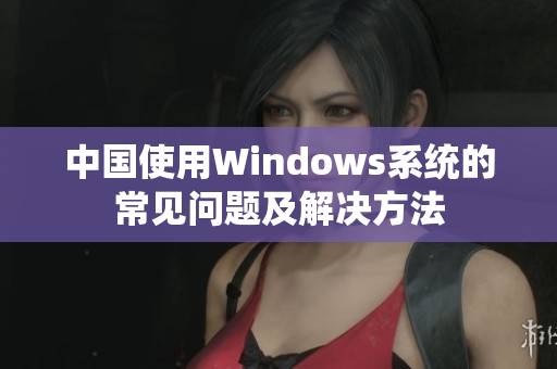 中国使用Windows系统的常见问题及解决方法
