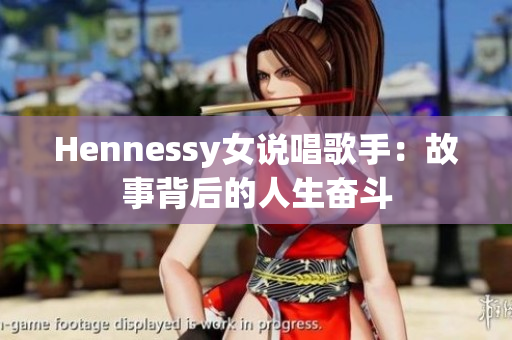 Hennessy女说唱歌手：故事背后的人生奋斗