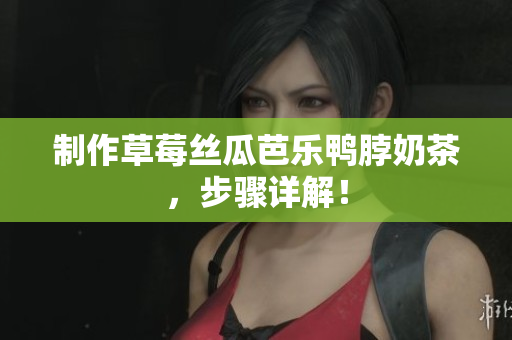 制作草莓丝瓜芭乐鸭脖奶茶，步骤详解！