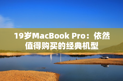 19岁MacBook Pro：依然值得购买的经典机型