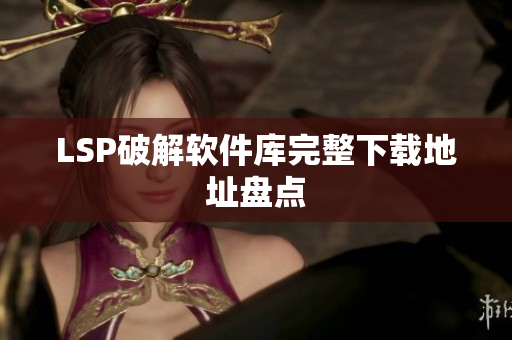LSP破解软件库完整下载地址盘点