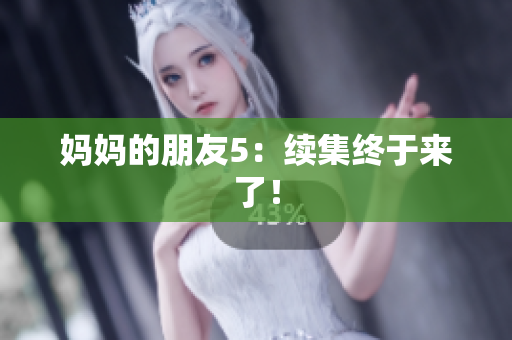 妈妈的朋友5：续集终于来了！