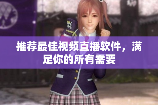 推荐最佳视频直播软件，满足你的所有需要