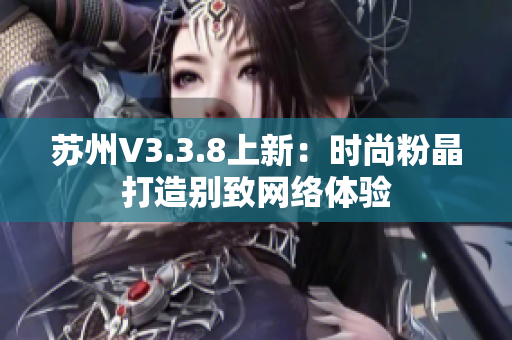 苏州V3.3.8上新：时尚粉晶打造别致网络体验