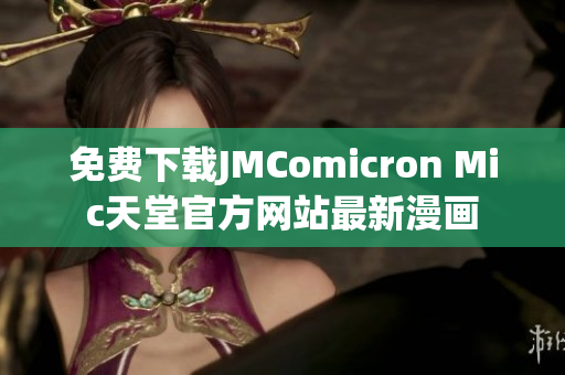 免费下载JMComicron Mic天堂官方网站最新漫画