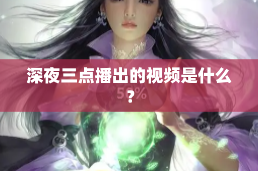 深夜三点播出的视频是什么？