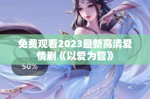 免费观看2023最新高清爱情剧《以爱为营》