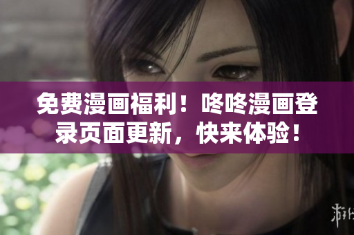 免费漫画福利！咚咚漫画登录页面更新，快来体验！