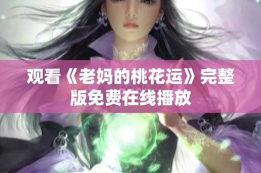 观看《老妈的桃花运》完整版免费在线播放