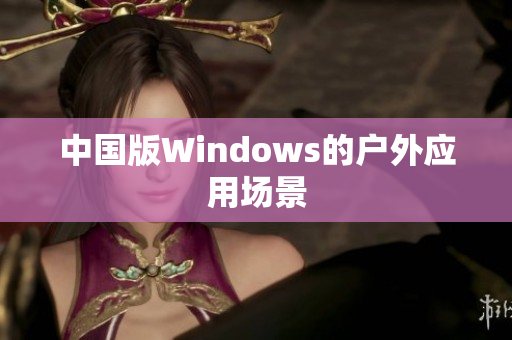 中国版Windows的户外应用场景
