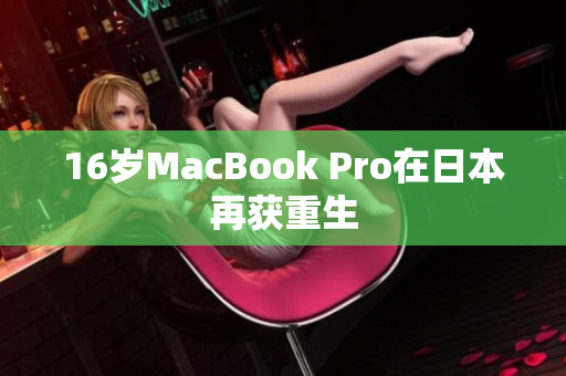16岁MacBook Pro在日本再获重生