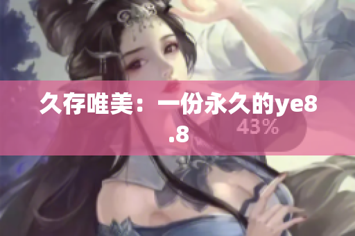 久存唯美：一份永久的ye8.8