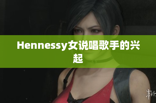 Hennessy女说唱歌手的兴起